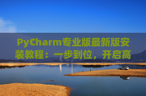 PyCharm专业版最新版安装教程：一步到位，开启高效Python开发之旅